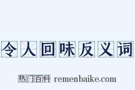 令人回味反义词是什么意思的图片